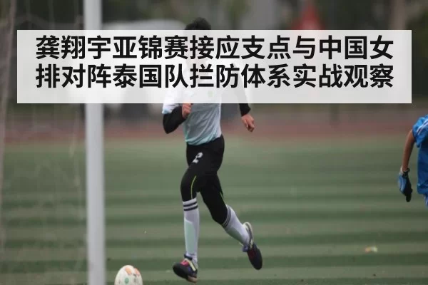 龚翔宇亚锦赛接应支点与中国女排对阵泰国队拦防体系实战观察